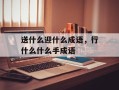 送什么迎什么成语，行什么什么手成语