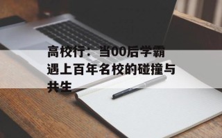 高校行：当00后学霸遇上百年名校的碰撞与共生