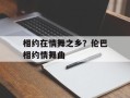 相约在情舞之乡？伦巴相约情舞曲