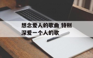 想念爱人的歌曲 特别深爱一个人的歌
