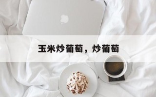 玉米炒葡萄，炒葡萄