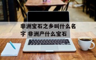 非洲宝石之乡叫什么名字 非洲产什么宝石