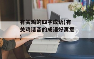 有关鸡的四字成语(有关鸡谐音的成语好寓意)
