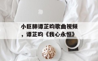 小巨肺谭芷昀歌曲视频，谭芷昀《我心永恒》