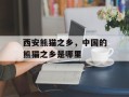 西安熊猫之乡，中国的熊猫之乡是哪里