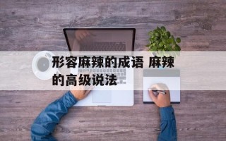 形容麻辣的成语 麻辣的高级说法