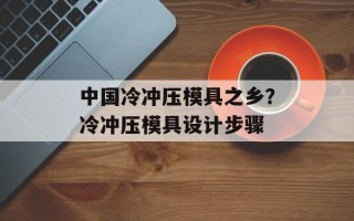 中国冷冲压模具之乡？冷冲压模具设计步骤