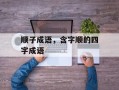 顺子成语，含字顺的四字成语