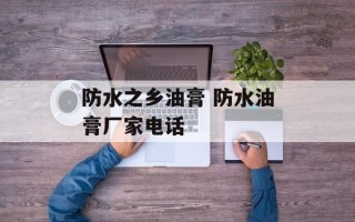 防水之乡油膏 防水油膏厂家电话