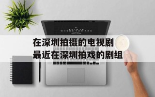 在深圳拍摄的电视剧 最近在深圳拍戏的剧组