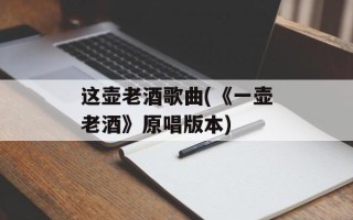 这壶老酒歌曲(《一壶老酒》原唱版本)