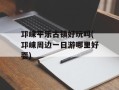 邛崃平乐古镇好玩吗(邛崃周边一日游哪里好耍)