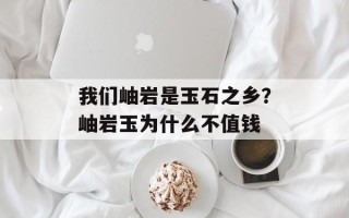 我们岫岩是玉石之乡？岫岩玉为什么不值钱