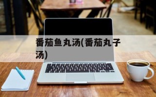 番茄鱼丸汤(番茄丸子汤)