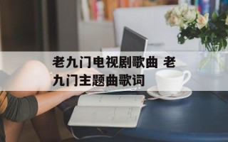 老九门电视剧歌曲 老九门主题曲歌词