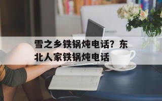 雪之乡铁锅炖电话？东北人家铁锅炖电话