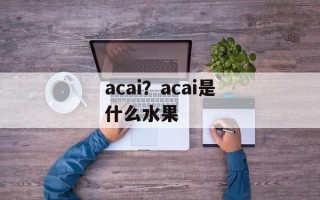 acai？acai是什么水果