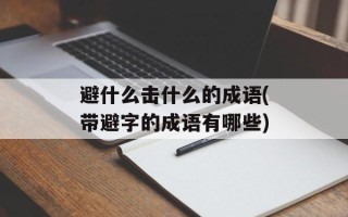 避什么击什么的成语(带避字的成语有哪些)