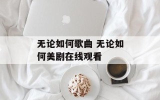 无论如何歌曲 无论如何美剧在线观看