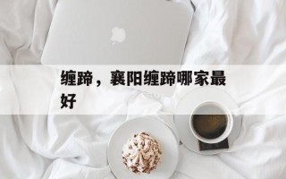 缠蹄，襄阳缠蹄哪家最好
