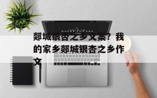 郯城银杏之乡文案？我的家乡郯城银杏之乡作文