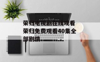 荣归电视剧在线观看 荣归免费观看40集全部剧情