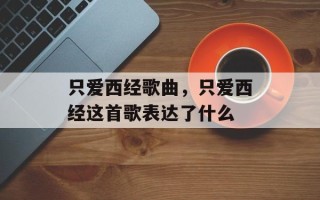 只爱西经歌曲，只爱西经这首歌表达了什么