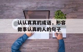 认认真真的成语，形容做事认真的人的句子