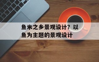 鱼米之乡景观设计？以鱼为主题的景观设计