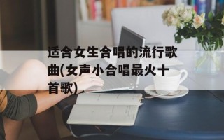 适合女生合唱的流行歌曲(女声小合唱最火十首歌)
