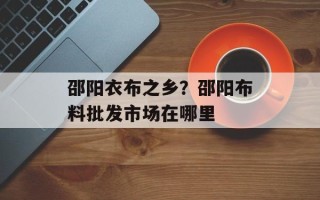 邵阳衣布之乡？邵阳布料批发市场在哪里
