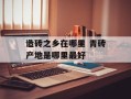 造砖之乡在哪里 青砖产地是哪里最好