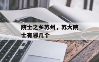 院士之乡苏州，苏大院士有哪几个