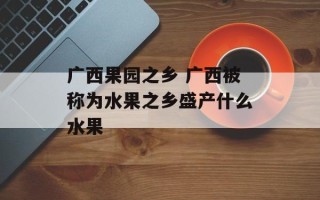 广西果园之乡 广西被称为水果之乡盛产什么水果