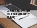 上海自驾游2小时的景点(上海周边爬山的注意事项)