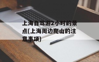 上海自驾游2小时的景点(上海周边爬山的注意事项)