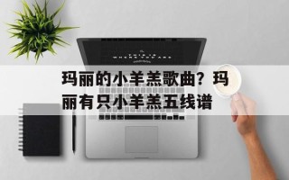 玛丽的小羊羔歌曲？玛丽有只小羊羔五线谱
