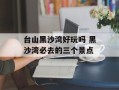 台山黑沙湾好玩吗 黑沙湾必去的三个景点