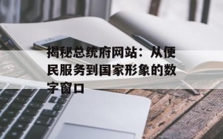 揭秘总统府网站：从便民服务到国家形象的数字窗口