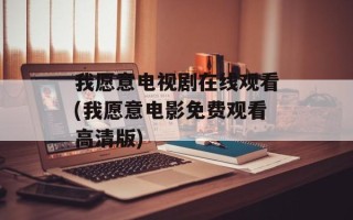 我愿意电视剧在线观看(我愿意电影免费观看高清版)