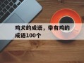 鸡犬的成语，带有鸡的成语100个