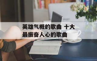 英雄气概的歌曲 十大最振奋人心的歌曲