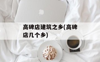 高碑店建筑之乡(高碑店几个乡)