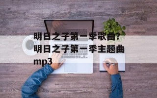 明日之子第一季歌曲？明日之子第一季主题曲mp3