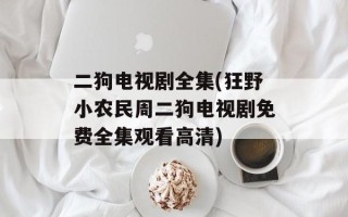 二狗电视剧全集(狂野小农民周二狗电视剧免费全集观看高清)