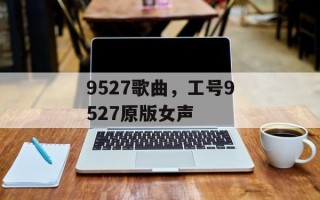 9527歌曲，工号9527原版女声
