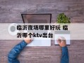 临沂夜场哪里好玩 临沂哪个ktv出台