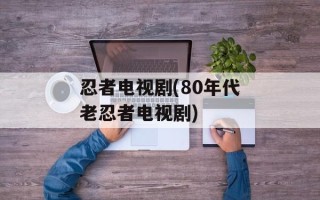 忍者电视剧(80年代老忍者电视剧)