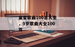 童星歌曲100首大全，9岁歌曲大全100首