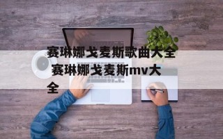 赛琳娜戈麦斯歌曲大全 赛琳娜戈麦斯mv大全